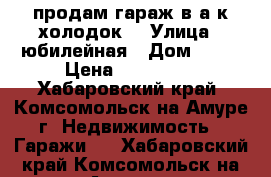 продам гараж в а/к холодок  › Улица ­ юбилейная › Дом ­ 20 › Цена ­ 500 000 - Хабаровский край, Комсомольск-на-Амуре г. Недвижимость » Гаражи   . Хабаровский край,Комсомольск-на-Амуре г.